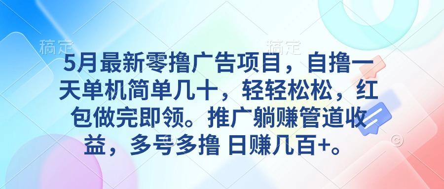 5月最新零撸广告项目，自撸一天单机几十，推广躺赚管道收益，日入几百+-生财社