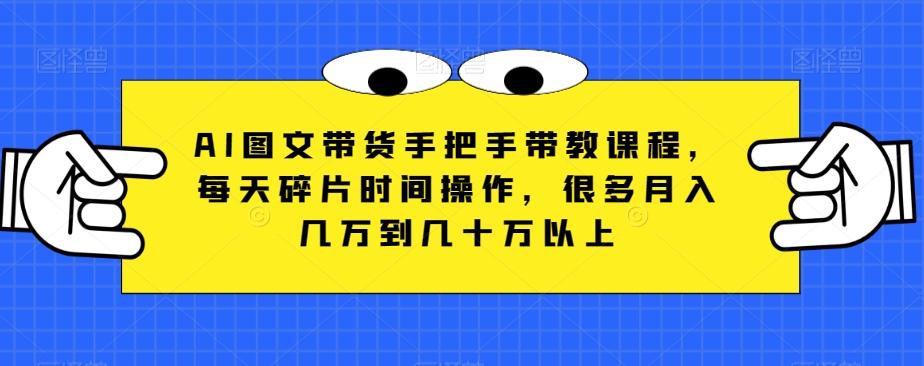 AI图文带货手把手带教课程，每天碎片时间操作，很多月入几万到几十万以上-生财社