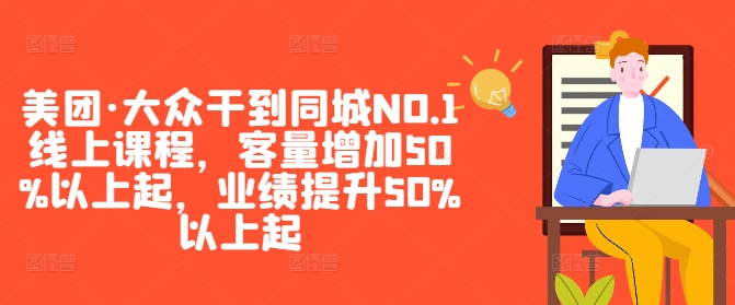 美团·大众干到同城NO.1线上课程，客量增加50%以上起，业绩提升50%以上起-生财社