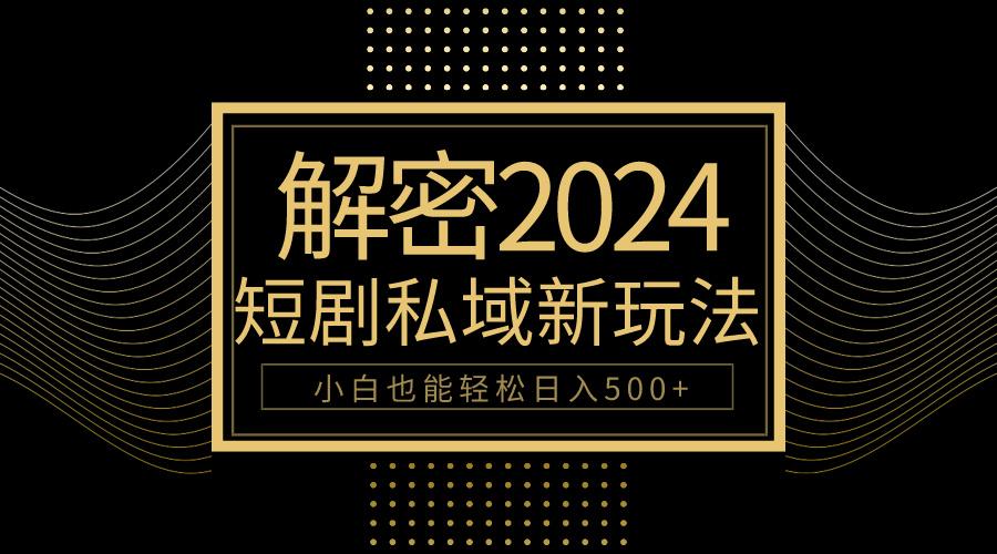 (9951期)10分钟教会你2024玩转短剧私域变现，小白也能轻松日入500+-生财社