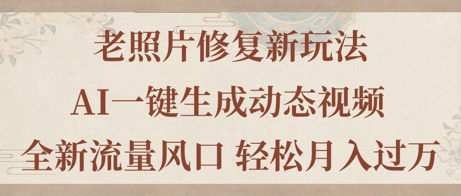 老照片修复新玩法，老照片AI一键生成动态视频 全新流量风口 轻松月入过万-生财社