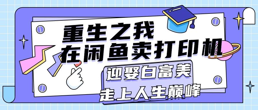 重生之我在闲鱼卖打印机，月入过万，迎娶白富美，走上人生巅峰-生财社