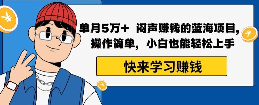 单月5万+闷声赚钱的蓝海项目，操作简单，小白也能轻松上手-生财社