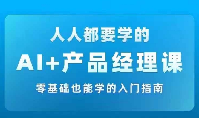 AI +产品经理实战项目必修课，从零到一教你学ai，零基础也能学的入门指南-生财社