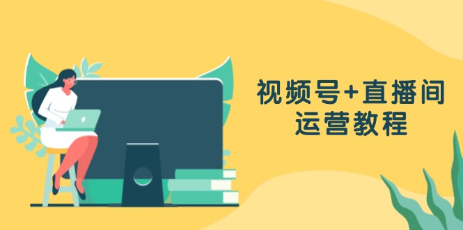视频号+直播间运营教程：作品创作、直播设置与数据分析一网打尽-生财社