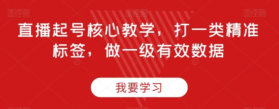 直播起号核心教学，打一类精准标签，做一级有效数据-生财社