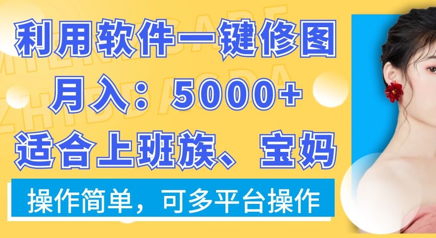 利用软件一键修图月入5000+，适合上班族、宝妈，操作简单，可多平台操作【揭秘】-生财社
