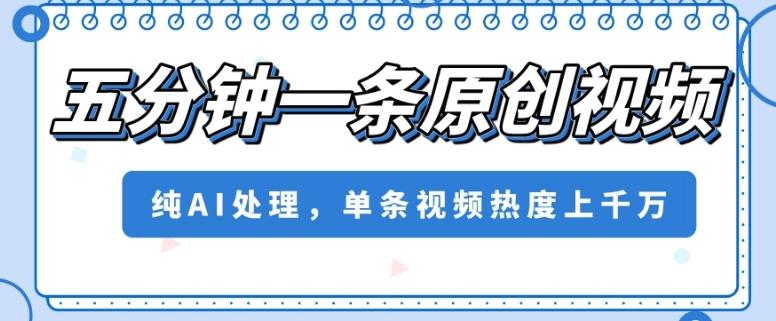 五分钟一条原创视频，纯AI处理，单条视频热度上千万【揭秘】-生财社