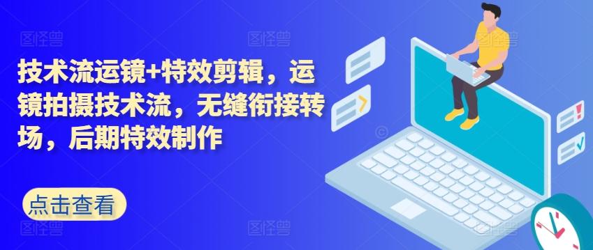 技术流运镜+特效剪辑，​运镜拍摄技术流，无缝衔接转场，后期特效制作-生财社