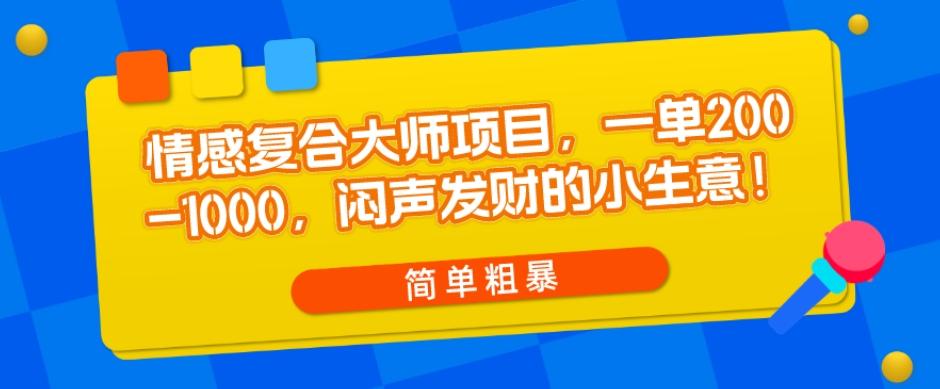 情感复合大师项目，一单200-1000，闷声发财的小生意，简单粗暴！-生财社
