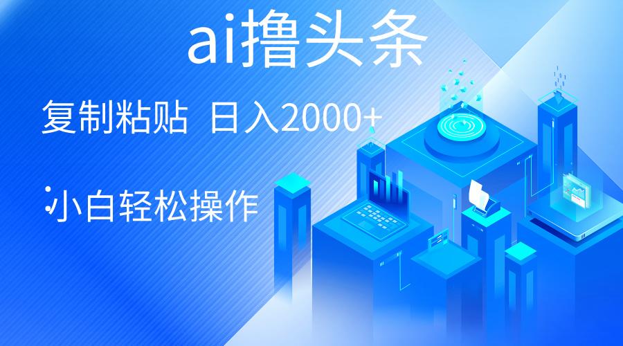 AI一键生成爆款文章撸头条 轻松日入2000+，小白操作简单， 收益无上限-生财社