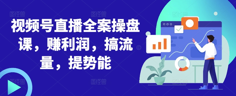 视频号直播全案操盘课，赚利润，搞流量，提势能-生财社