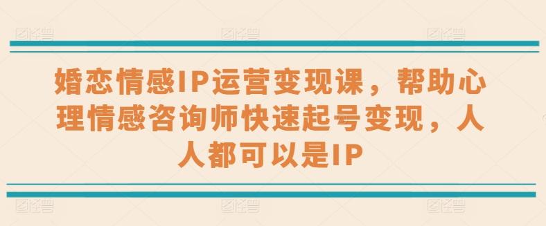 婚恋情感IP运营变现课，帮助心理情感咨询师快速起号变现，人人都可以是IP-生财社