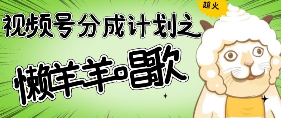视频号分成计划之懒羊羊唱歌，羊村的羊唱歌号爆火，操作简单，收益轻松破千【揭秘】-生财社
