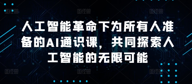 人工智能革命下为所有人准备的AI通识课，共同探索人工智能的无限可能-生财社