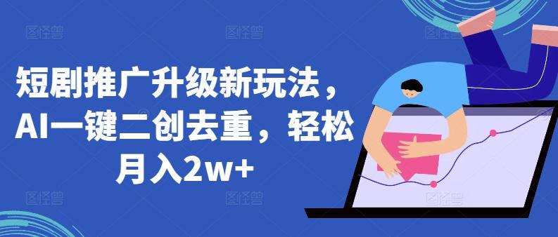 短剧推广升级新玩法，AI一键二创去重，轻松月入2w+【揭秘】-生财社
