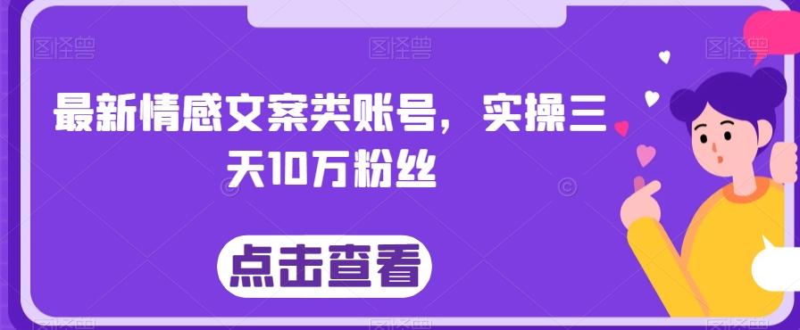 最新情感文案类账号，实操三天10万粉丝-生财社