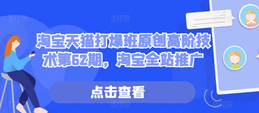 淘宝天猫打爆班原创高阶技术第62期，淘宝全站推广-生财社