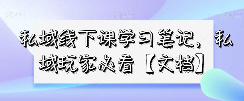 私域线下课学习笔记，​私域玩家必看【文档】-生财社