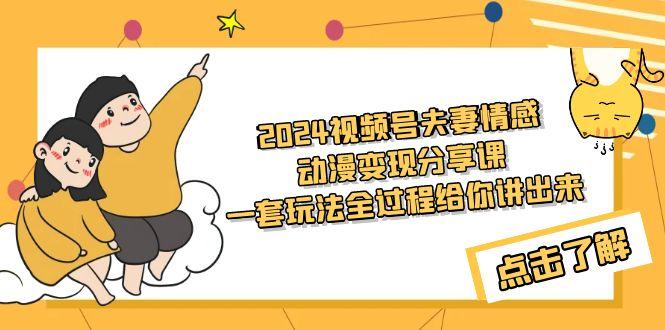 (9265期)2024视频号夫妻情感动漫变现分享课 一套玩法全过程给你讲出来(教程+素材)-生财社