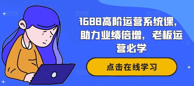 1688高阶运营系统课，助力业绩倍增，老板运营必学-生财社