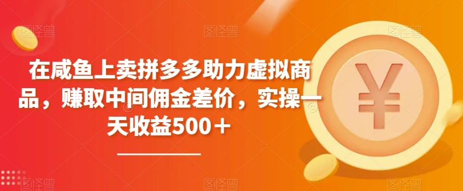 在咸鱼上卖拼多多助力虚拟商品，赚取中间佣金差价，实操一天收益500＋-生财社