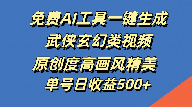 免费AI工具一键生成武侠玄幻类视频，原创度高画风精美，单号日收益几张【揭秘】-生财社