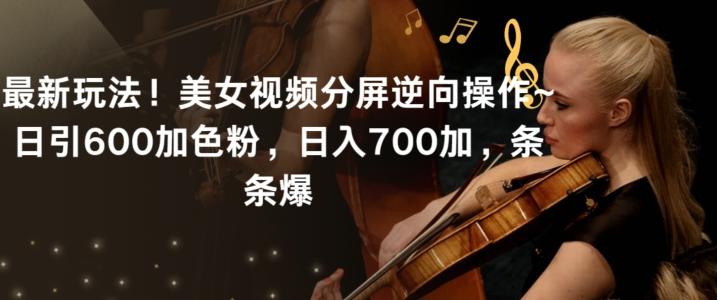 最新玩法！美女视频分屏逆向操作~日引600加色粉，日入700加，条条爆【揭秘】-生财社