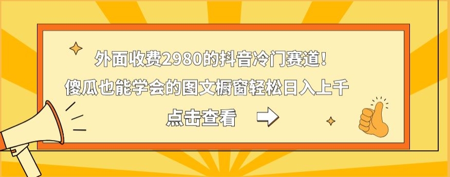 外面收费2980的抖音冷门赛道！傻瓜也能学会的图文橱窗轻松日入上千-生财社