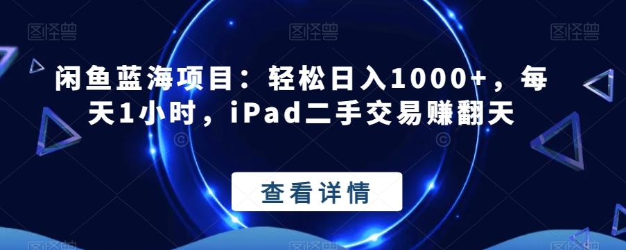 闲鱼蓝海项目：轻松日入1000+，每天1小时，iPad二手交易赚翻天-生财社