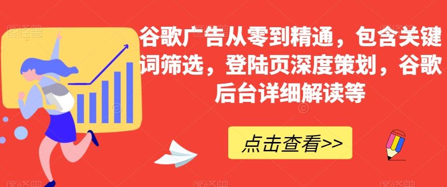 谷歌广告从零到精通，包含关键词筛选，登陆页深度策划，谷歌后台详细解读等-生财社