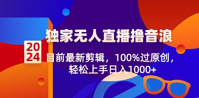 2024独家无人直播撸音浪，目前最新剪辑，100%过原创，轻松上手日入1000+-生财社