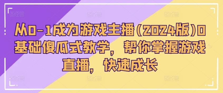 从0-1成为游戏主播(2024版)0基础傻瓜式教学，帮你掌握游戏直播，快速成长-生财社
