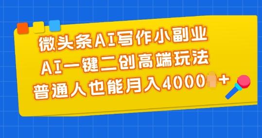 微头条AI写作小副业，AI一键二创高端玩法 普通人也能月入4000+【揭秘】-生财社
