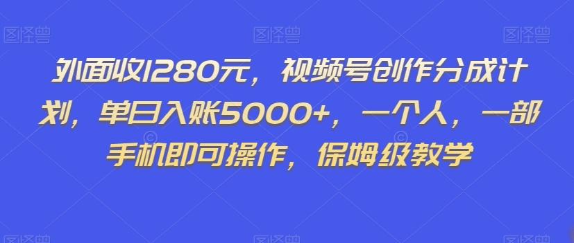 外面收1280元，视频号创作分成计划，单日入账5000+，一个人，一部手机即可操作，保姆级教学【揭秘】-生财社