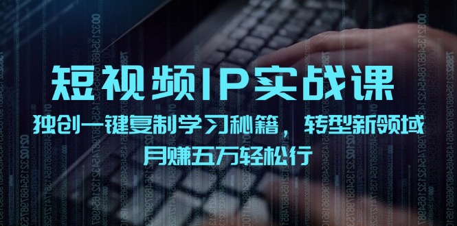 短视频IP实战课，独创一键复制学习秘籍，转战新领域，月赚五万轻松行-生财社