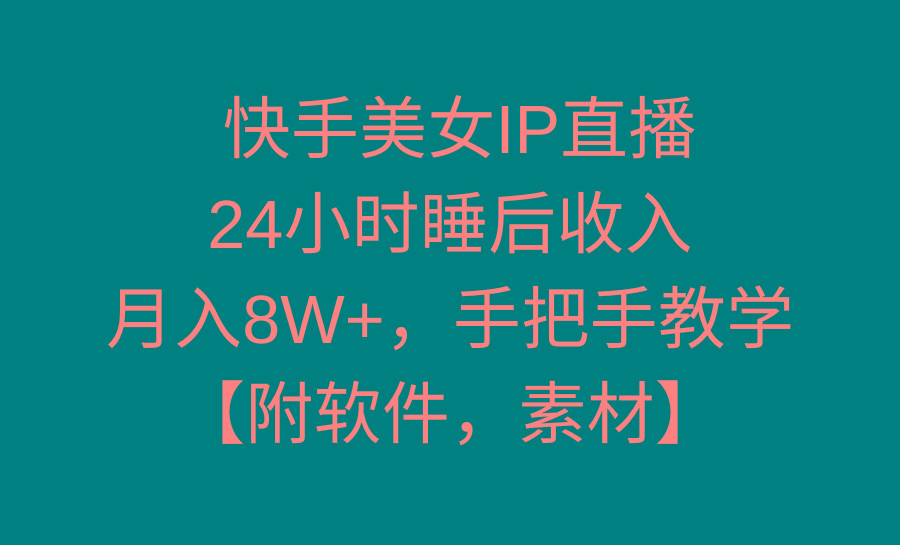 快手美女IP直播，24小时睡后收入，月入8W+，手把手教学【附软件，素材】-生财社