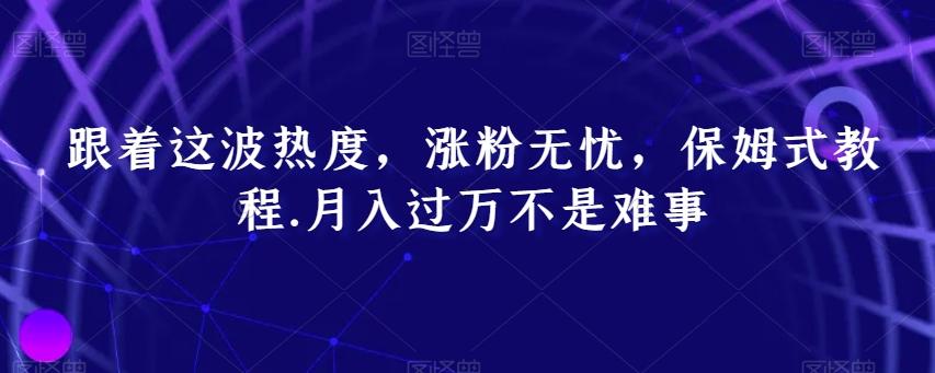 跟着这波热度，涨粉无忧，保姆式教程，月入过万不是难事【揭秘】-生财社
