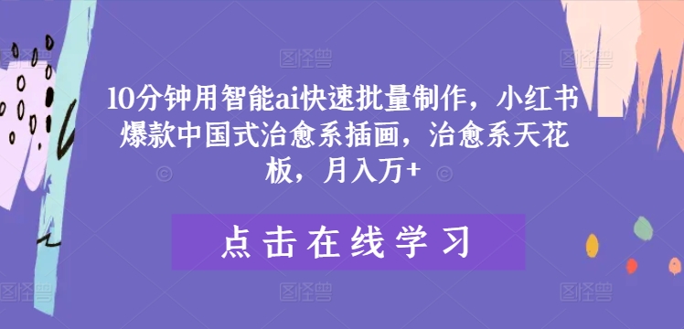 10分钟用智能ai快速批量制作，小红书爆款中国式治愈系插画，治愈系天花板，月入万+【揭秘】-生财社