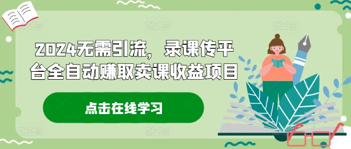 2024无需引流，录课传平台全自动赚取卖课收益项目-生财社
