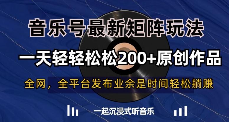 音乐号最新矩阵玩法，一天轻轻松松200+原创作品【揭秘】-生财社