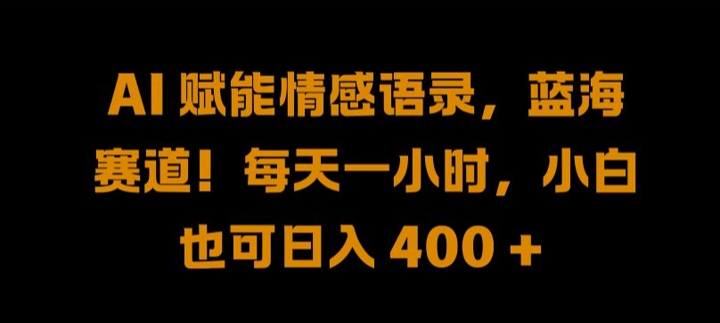 AI 赋能情感语录，蓝海赛道!每天一小时，小白也可日入 400 + 【揭秘】-生财社