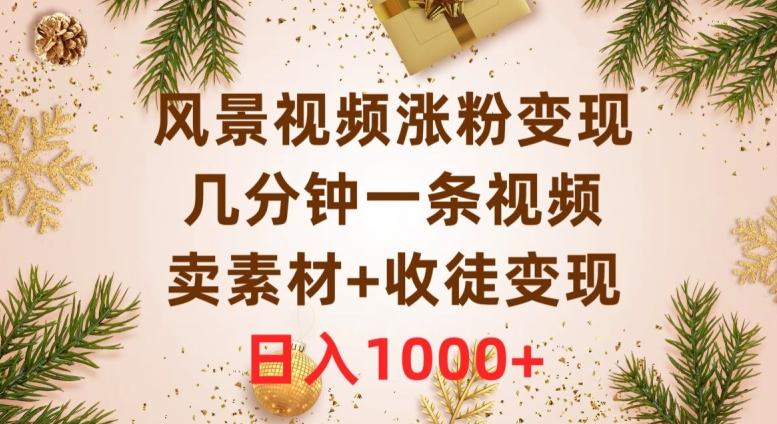 风景视频涨粉变现，几分钟一条视频，卖素材+收徒变现，日入1000+-生财社