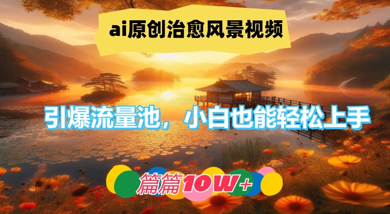ai原创治愈风景视频，引爆流量池，小白也能轻松上手，篇篇10w+【揭秘】-生财社
