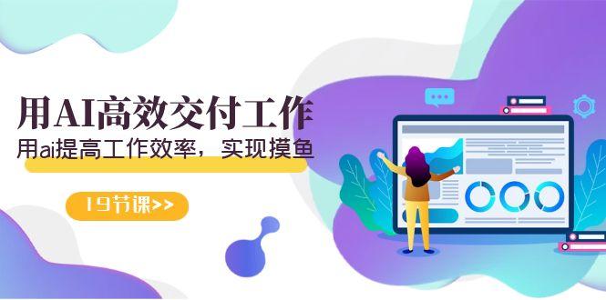 天选 打工人-用AI高效交付工作，用ai提高工作效率，实现摸鱼(19节视频课)-生财社