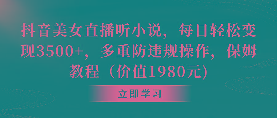 抖音美女直播听小说，每日轻松变现3500+，多重防违规操作，保姆教程(价…-生财社