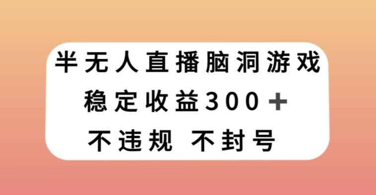 半无人直播脑洞小游戏，每天收入300+，保姆式教学小白轻松上手【揭秘】-生财社