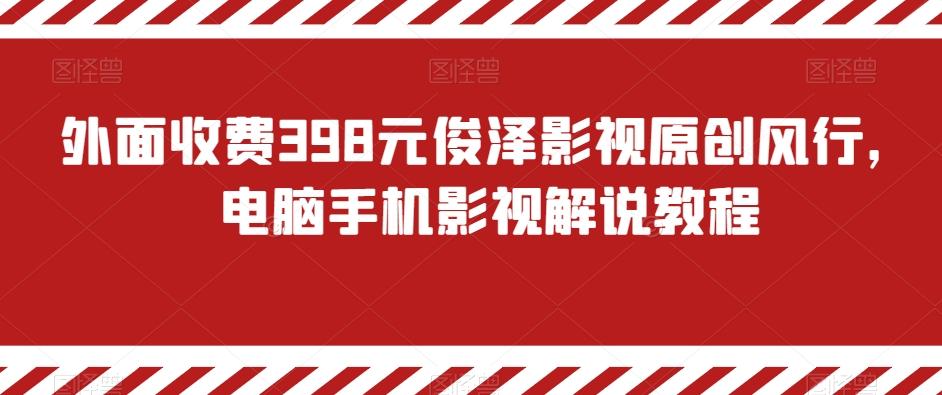 外面收费398元俊泽影视原创风行，电脑手机影视解说教程-生财社