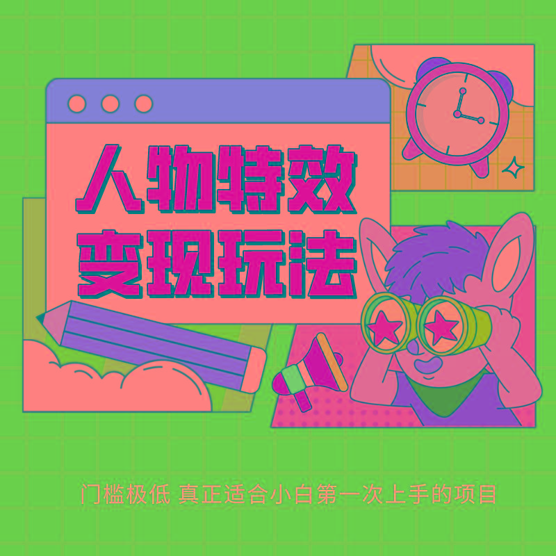 人物特效变现玩法，上手门槛极低，适合互联网小白们上手操作的第一个互联网项目-生财社