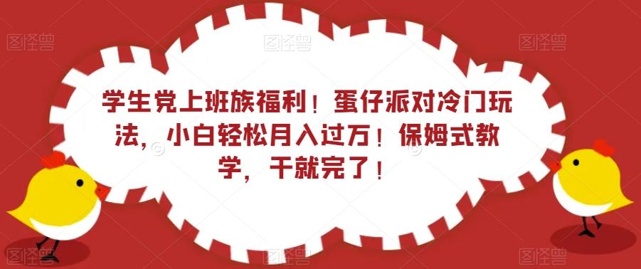 学生党上班族福利！蛋仔派对冷门玩法，小白轻松月入过万！保姆式教学，干就完了！-生财社